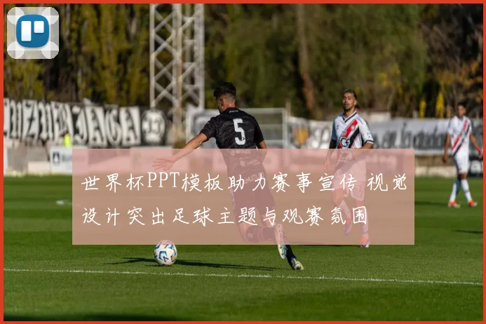 世界杯PPT模板助力赛事宣传 视觉设计突出足球主题与观赛氛围