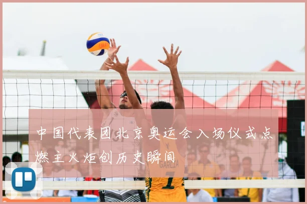 中国代表团北京奥运会入场仪式点燃主火炬创历史瞬间