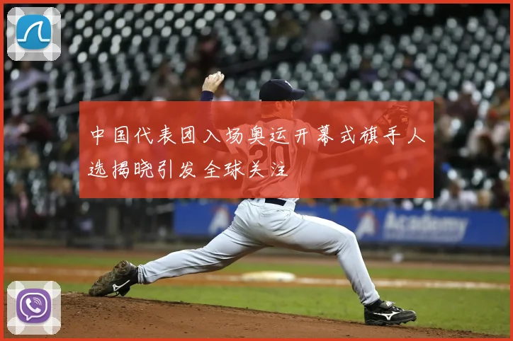 中国代表团入场奥运开幕式旗手人选揭晓引发全球关注