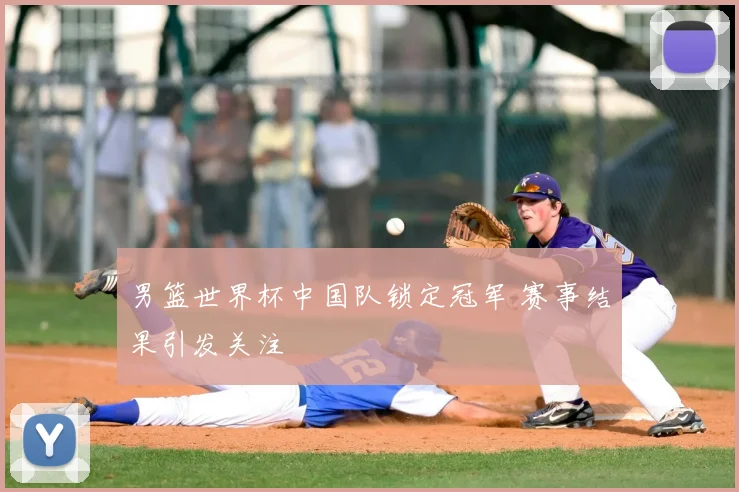 男篮世界杯中国队锁定冠军 赛事结果引发关注