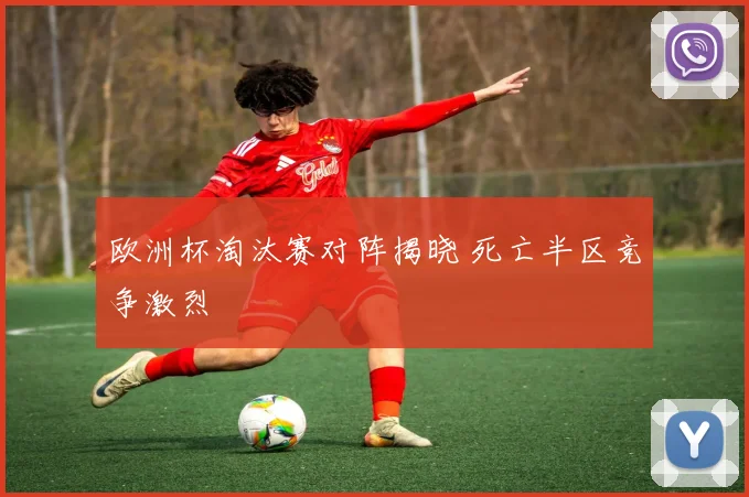欧洲杯淘汰赛对阵揭晓 死亡半区竞争激烈