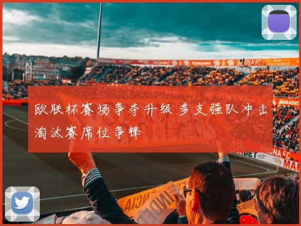 欧联杯赛场争夺升级 多支强队冲击淘汰赛席位争锋