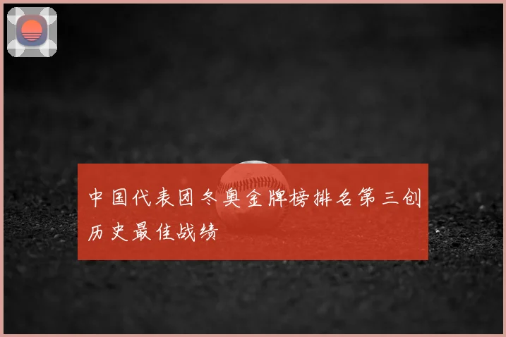 中国代表团冬奥金牌榜排名第三创历史最佳战绩
