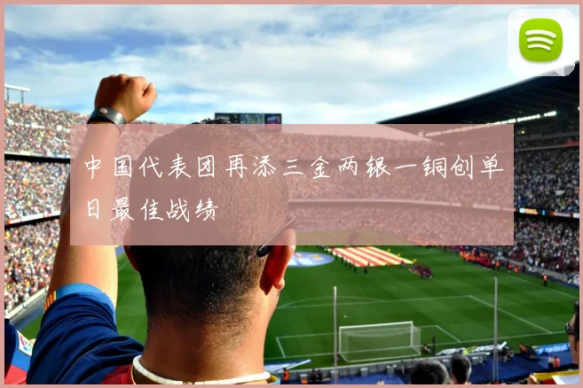 中国代表团再添三金两银一铜创单日最佳战绩