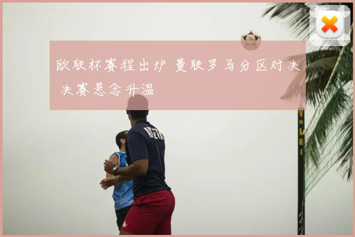 欧联杯赛程出炉 曼联罗马分区对决 决赛悬念升温