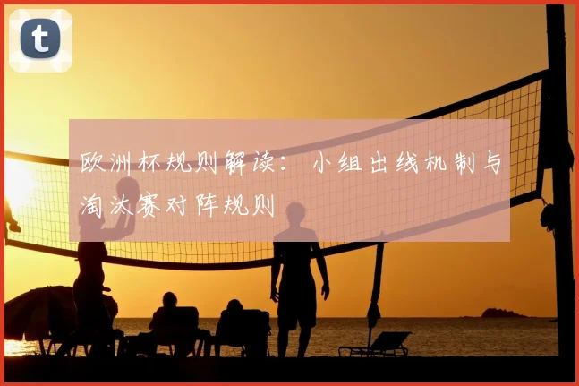 欧洲杯规则解读:小组出线机制与淘汰赛对阵规则