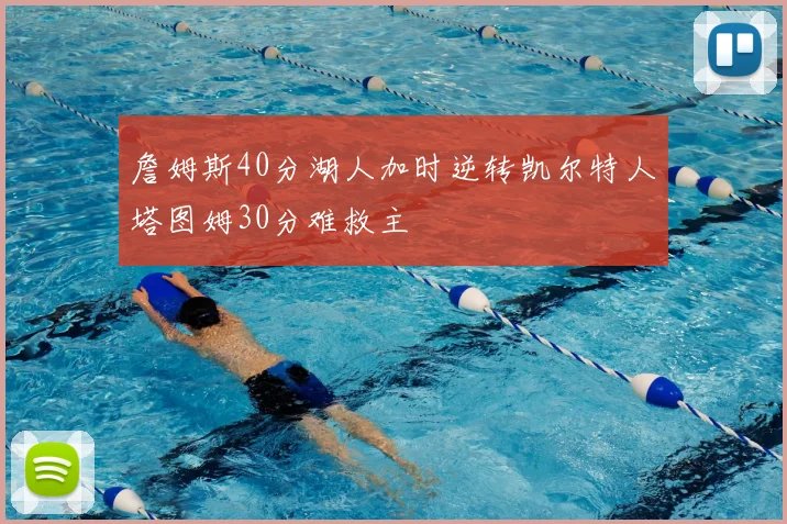 詹姆斯40分湖人加时逆转凯尔特人塔图姆30分难救主