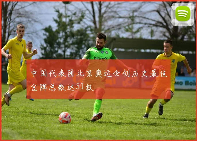 中国代表团北京奥运会创历史最佳金牌总数达51枚