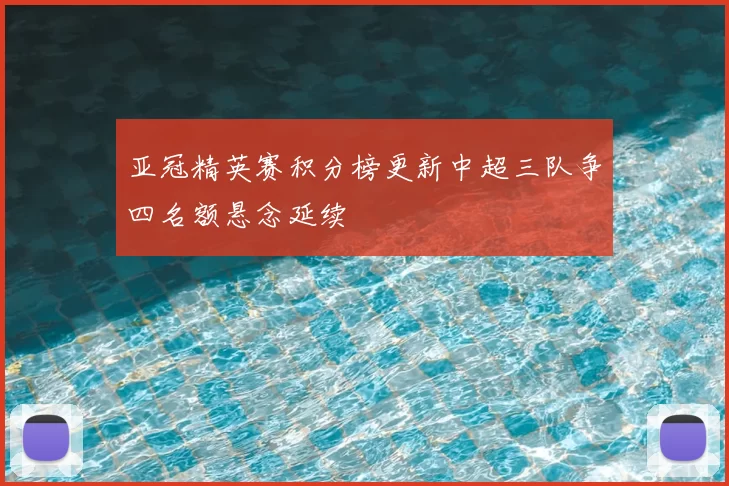 亚冠精英赛积分榜更新中超三队争四名额悬念延续