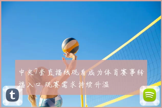 中央7套直播线观看成为体育赛事转播入口 观赛需求持续升温