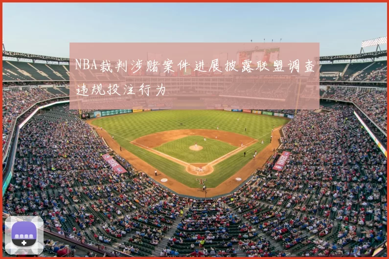 NBA裁判涉赌案件进展披露联盟调查违规投注行为