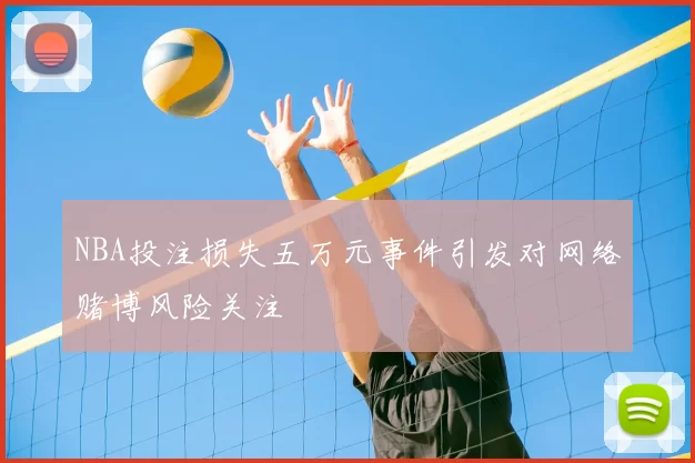 NBA投注损失五万元事件引发对网络赌博风险关注