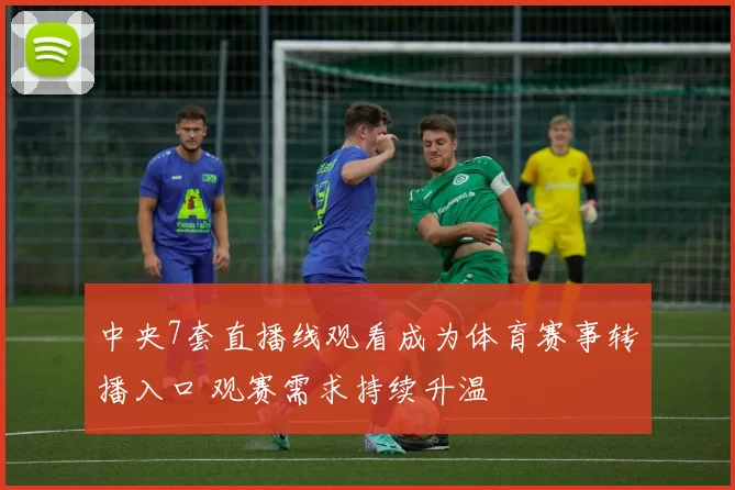 中央7套直播线观看成为体育赛事转播入口 观赛需求持续升温