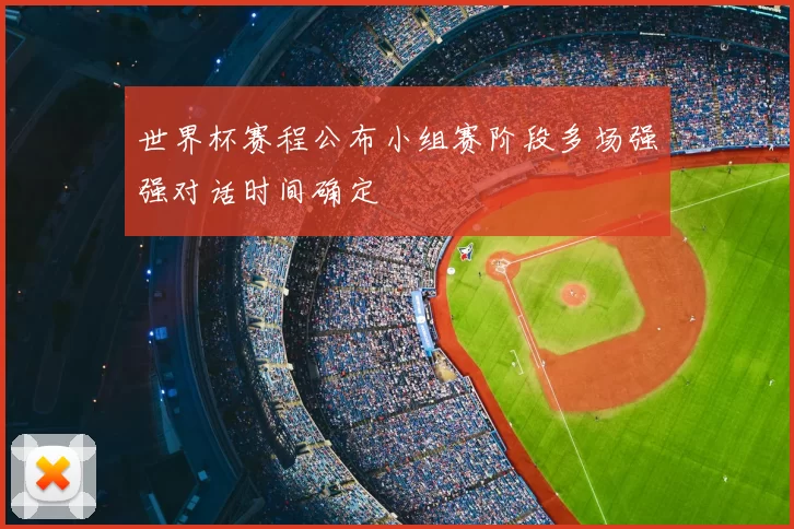 世界杯赛程公布小组赛阶段多场强强对话时间确定
