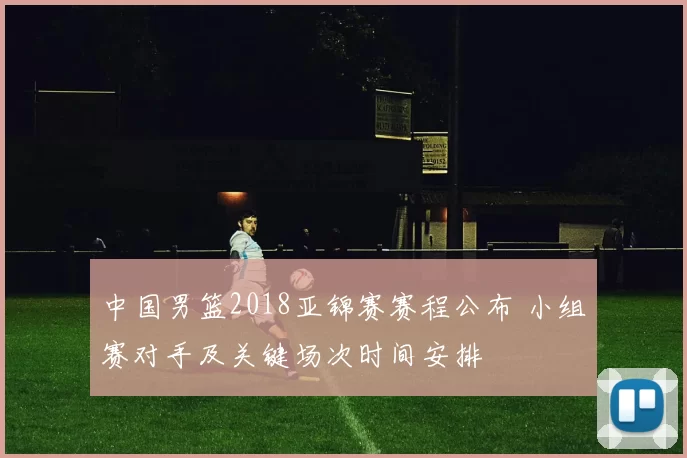 中国男篮2018亚锦赛赛程公布 小组赛对手及关键场次时间安排