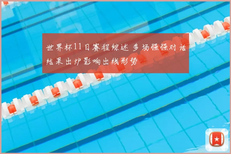 世界杯11日赛程综述 多场强强对话结果出炉影响出线形势