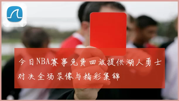 今日NBA赛事免费回放提供湖人勇士对决全场录像与精彩集锦