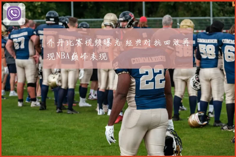 乔丹比赛视频曝光 经典对抗回放再现NBA巅峰表现