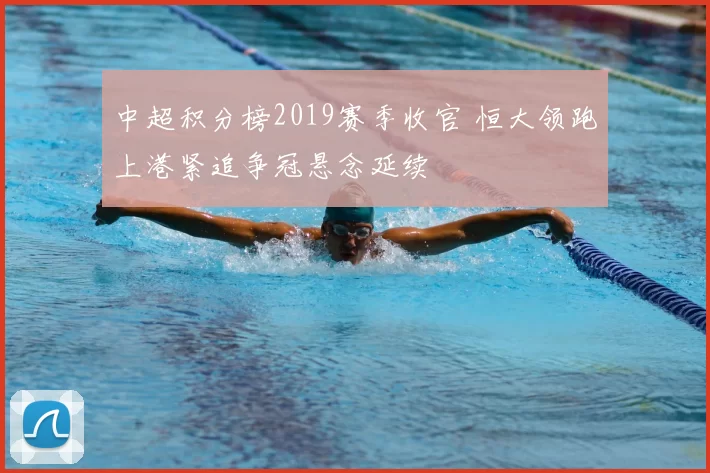 中超积分榜2019赛季收官 恒大领跑上港紧追争冠悬念延续