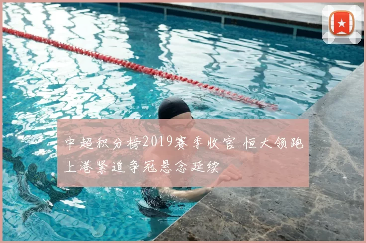 中超积分榜2019赛季收官 恒大领跑上港紧追争冠悬念延续