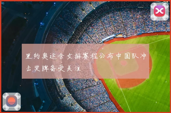 里约奥运会女排赛程公布中国队冲击奖牌备受关注
