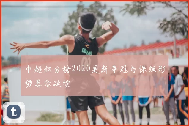中超积分榜2020更新争冠与保级形势悬念延续