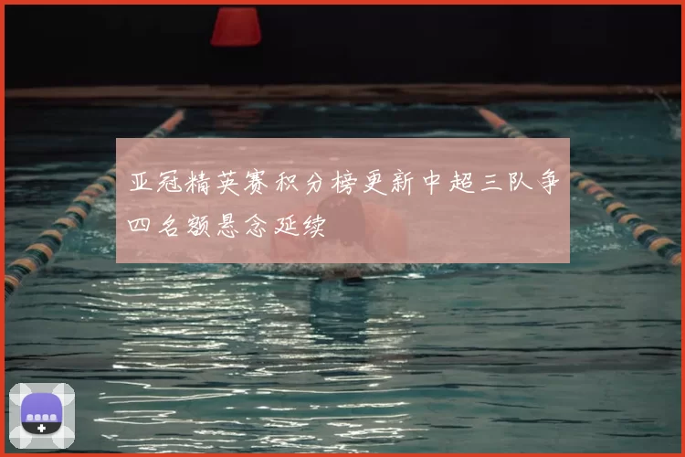 亚冠精英赛积分榜更新中超三队争四名额悬念延续