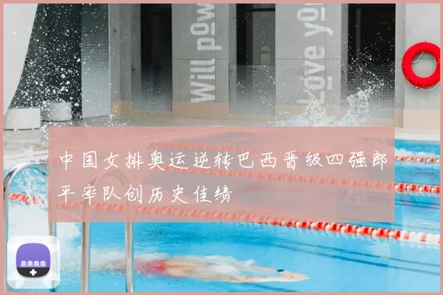 中国女排奥运逆转巴西晋级四强郎平率队创历史佳绩