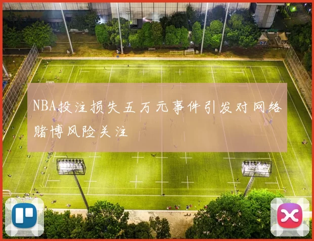 NBA投注损失五万元事件引发对网络赌博风险关注