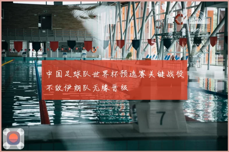 中国足球队世界杯预选赛关键战役不敌伊朗队无缘晋级