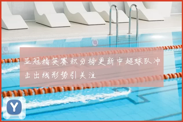 亚冠精英赛积分榜更新中超球队冲击出线形势引关注
