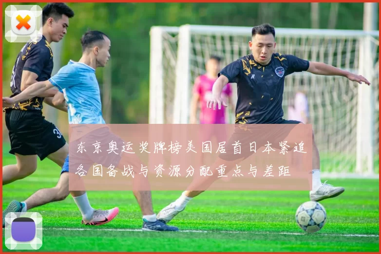 东京奥运奖牌榜美国居首日本紧追各国备战与资源分配重点与差距