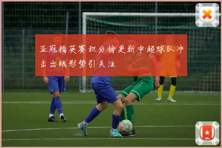 亚冠精英赛积分榜更新中超球队冲击出线形势引关注