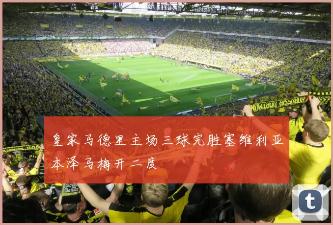 皇家马德里主场三球完胜塞维利亚本泽马梅开二度