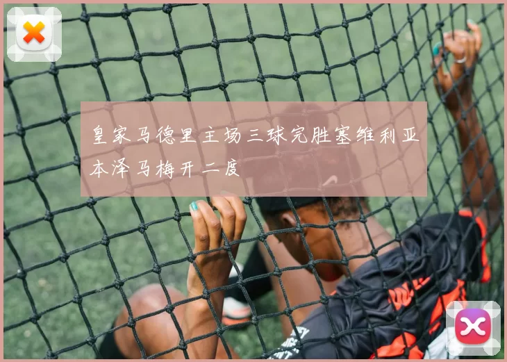 皇家马德里主场三球完胜塞维利亚本泽马梅开二度