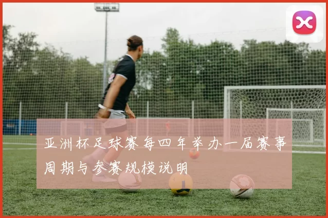 亚洲杯足球赛每四年举办一届赛事周期与参赛规模说明