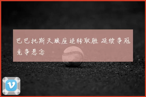 巴巴托斯天狼座逆转取胜 延续争冠竞争悬念