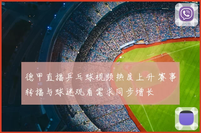 德甲直播乒乓球视频热度上升 赛事转播与球迷观看需求同步增长
