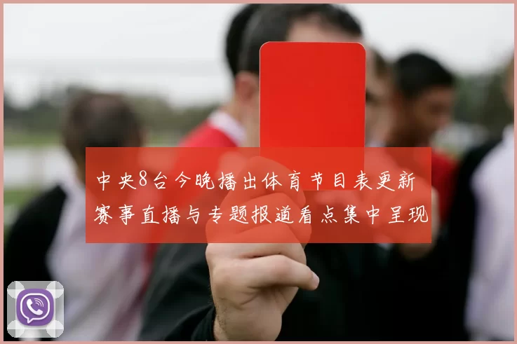 中央8台今晚播出体育节目表更新 赛事直播与专题报道看点集中呈现