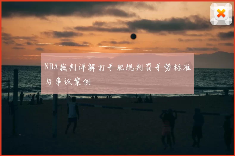 NBA裁判详解打手犯规判罚手势标准与争议案例